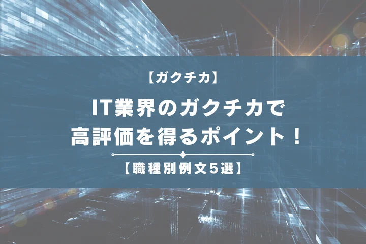 IT業界のガクチカで高評価を得るポイントを職種別の例文5選とともに詳しく解説！